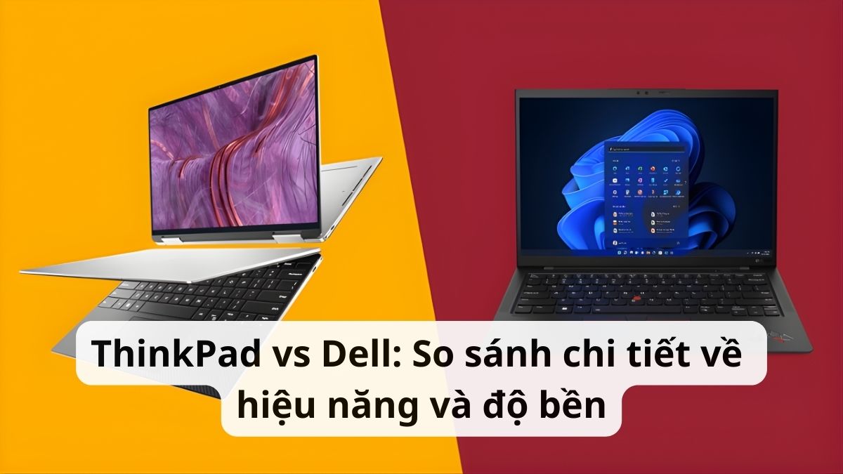 ThinkPad vs Dell: So sánh chi tiết về hiệu năng và độ bền